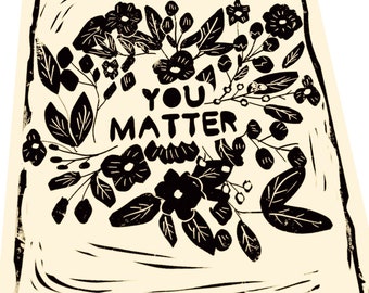 You matter, botanical Lino print, art poster,  art print, activism, floral, life on purpose, simple prints