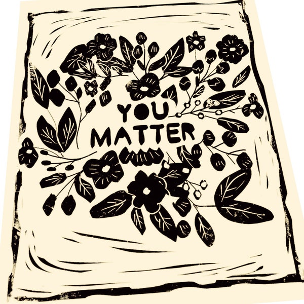 You matter, botanical Lino print, art poster,  art print, activism, floral, life on purpose, simple prints