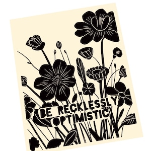 May include: A black and white floral art print on a cream background. The print features stylized flowers and foliage with the words "BE RECKLESSLY OPTIMISTIC" in a bold font.