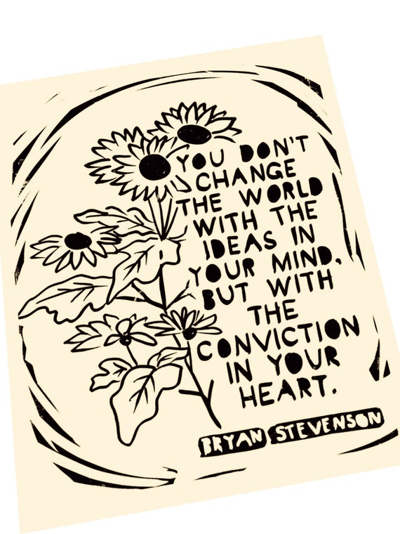 Bryan Stevenson Quote. Lino style illustration. Change the world with the conviction of your heart. art print, compassion, sunflowers
