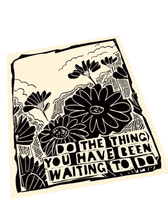 Do the thing you have been waiting to do, lino style art print, floral, encouragement, wildflowers, motivational quotes