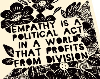 Empathy is political, Lino style illustration,  block style print, floral, hope in the dark, hope, compassion matters, a world that divides