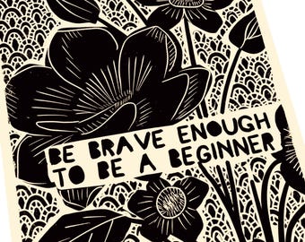 Be brave enough to be a beginner, be fearless. Art poster Creativity takes courage. Lino style print Art teacher, courage to start again