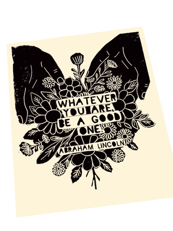 Whatever you are, be a good one. Abraham Lincoln quote, simple, floral linocut print. Art print, lino style, monochromatic, open hands