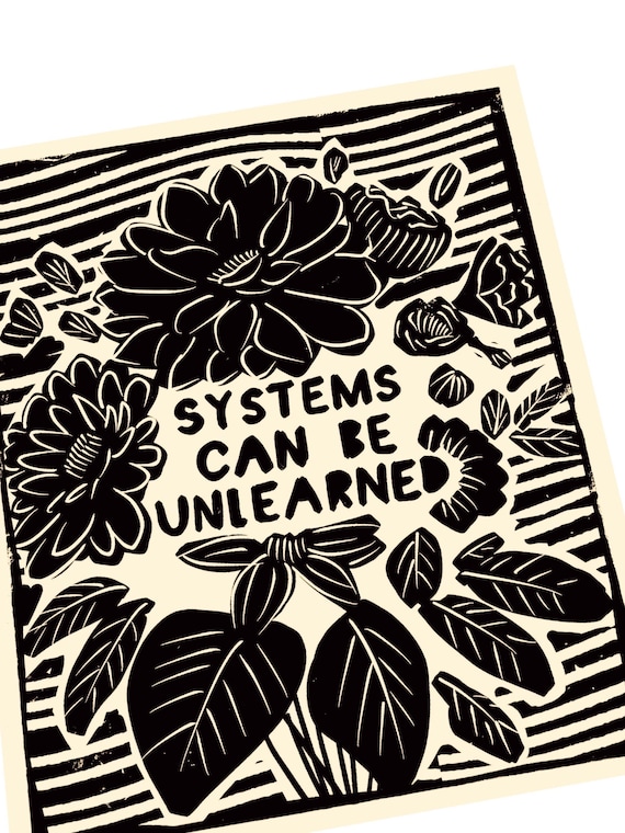 Systems can be unlearned, activism, Lino style, poster, block style print, floral, together, activism, feminism, social justice, BLM
