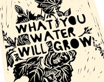 What you water will grow, floral print, activism, Lino style illusration,,  block style print, survivor, motivation, goals, keep pushing.