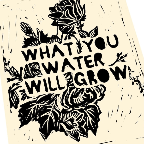 What you water will grow, floral print, activism, Lino style illusration,,  block style print, survivor, motivation, goals, keep pushing.