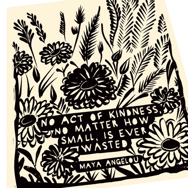 No act of kindness, Maya Angelou. Lino style illustration,  block style print, floral, happy quotes, my wish for you, acts of kindness