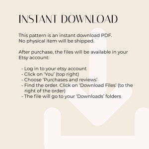 May include: A white background with a black arrow pointing down. The text "INSTANT DOWNLOAD" is at the top of the image. The text below explains that this pattern is an instant download PDF and no physical item will be shipped. The text also explains how to access the files after purchase.