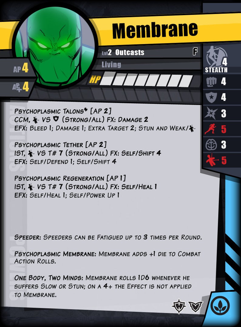 Peut inclure: Une carte de personnage verte et noire pour un jeu appel&eacute; Membrane. La carte repr&eacute;sente un personnage vert aux yeux verts brillants. La carte contient du texte qui dit "Membrane", "Lv12 Outcasts", "Living", "AP 4", "HP", "Stealth 4", "m 4", "A 4", "4", "3", "5", "3", "5", "Psychoplasmic Talons* [AP 2] CCM, * VS (STRONG/ALL) FX: DAMAGE 2 EFX: BLEED 1; DAMAGE 1; EXTRA TARGET 2; STUN AND WEAK/", "Psychoplasmic Tether [AP 2] IST, * VS T# 7 (STRONG/ALL) FX: SELF/SHIFT 4 EFX: SELF/DEFEND 1; SELF/SHIFT 4", "Psychoplasmic Regeneration [AP 1] IST, * VS T# 7 (STRONG/ALL) FX: SELF/HEAL 1 EFX: SELF/HEAL 1; SELF/POWER UP 1", "SPEEDER: SPEEDERS CAN BE FATIGUED UP TO 3 TIMES PER ROUND.", "PSYCHOPLASMIC MEMBRANE: MEMBRANE ADDS +1 DIE TO COMBAT ACTION ROLLS.", "ONE BODY, TWO MINDS: MEMBRANE ROLLS 1D6 WHENEVER HE SUFFERS SLOW OR STUN; ON A 4+ THE EFFECT IS NOT APPLIED TO MEMBRANE."