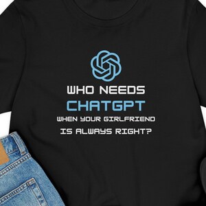 ChatGPT Man T-Shirt. Who needs chatGPT when your girlfriend is always right?.Gift for boyfriend. Funny t-shirt.
