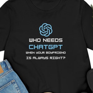 ChatGPT vrouw T-Shirt. Wie heeft chatGPT nodig als je vriendje altijd gelijk heeft?. Cadeau voor vriendin. Grappig t-shirt.