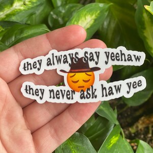 they always say yeehaw, they never ask haw yee - vinyl sticker