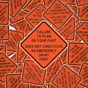 May include: Orange diamond-shaped stickers with black text that reads "FAILURE TO PLAN ON YOUR PART DOES NOT CONSTITUTE AN EMERGENCY ON MY PART." The stickers have a white border and are scattered across a white surface.