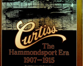 Curtiss The Hammondsport Era 1907 to 1915 Definitive Survey of the Flying Machines Produced by Glenn H Curtiss HC DJ