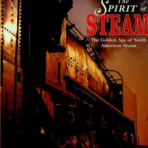 The Spirit of Steam The Golden Age of North American Steam Trains Railroad