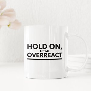 Puede incluir: Taza de cerámica blanca con texto negro que dice "Hold on, Let me Overreact".
