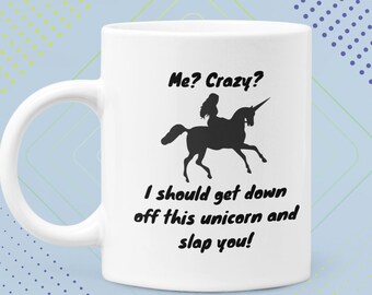 Me Crazy I Should Get Down Off This Unicorn and Slap You Mug 11 Oz Premium Quality Funny Sassy Unicorn Gift