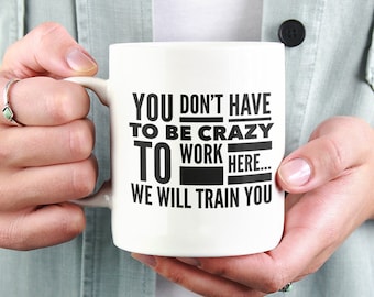 Vous n’avez pas besoin d’être fou pour travailler ici, nous vous formerons Mug 11oz Premium Quality Funny Office Gift