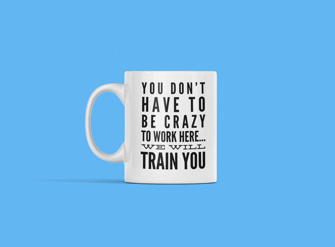 You Don't Have to Be Crazy to Work Here We Will Train You Funny Office ...