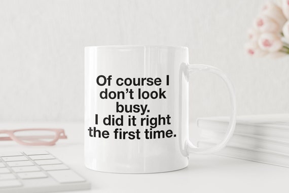 Of Course I Don’t Look Busy I Did It Right the First Time 11 Oz Premium Quality Coffee Mug | Funny Coworker Gift | Sarcastic Office Mug