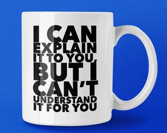 I Can Explain It to You but I Can’t Understand It for You 11 Oz Premium Quality Mug | Sarcastic Gift Idea | Teacher Mug | Coworker Mug