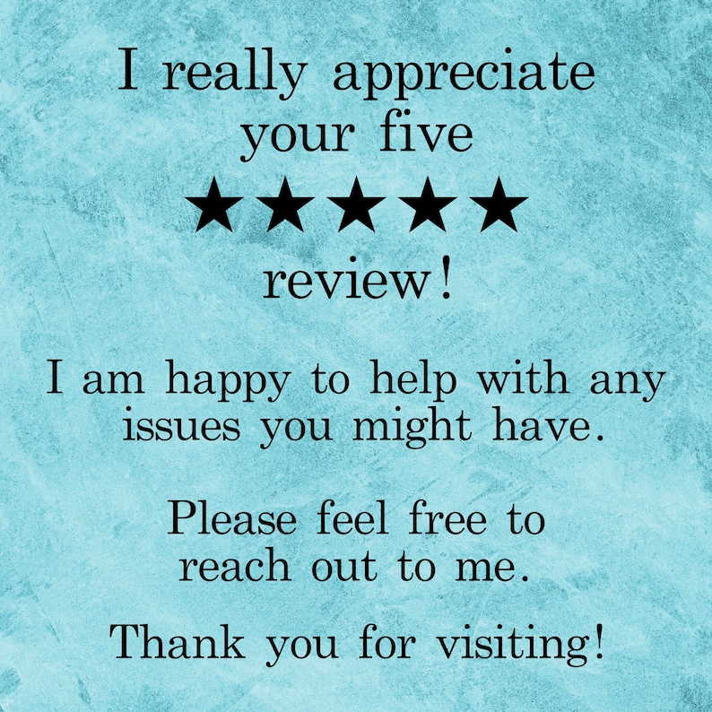 May include: A blue and white textured background with black text that reads "I really appreciate your five review! I am happy to help with any issues you might have. Please feel free to reach out to me. Thank you for visiting!" There are five black stars below the text.