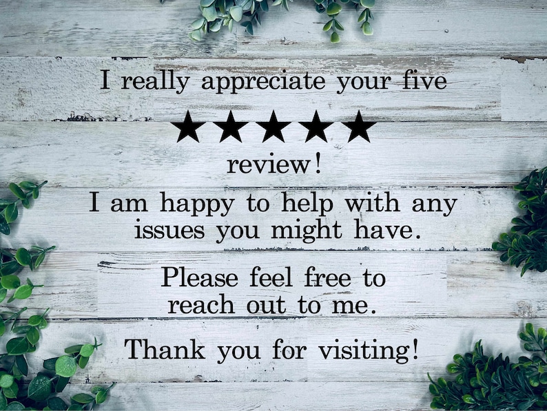 K&ouml;nnte beinhalten: Ein wei&szlig;er Holzgrund mit gr&uuml;nem Laub an den Seiten. Der Text "I really appreciate your five ★★★★★ review! I am happy to help with any issues you might have. Please feel free to reach out to me. Thank you for visiting!" ist in schwarzer Schrift geschrieben.