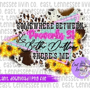 May include: A digital design with the text "SOMEWHERE BETWEEN & Proverbs 31 & Beth Dutton THERE'S ME". The design features a turquoise triangle, sunflowers, and a cow print background. The words "instant download | png file" are also included.