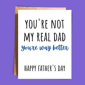 You're Not My Real Dad You're Way Better Happy Father's Day Card - Gift for Step-Dad, Uncle, Father Figure, Mentor, Role Model, Zaddy