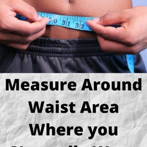 May include: A person measures their waist with a blue tape measure. The text reads "Measure Around Waist Area Where You Normally Wear Your Pants."