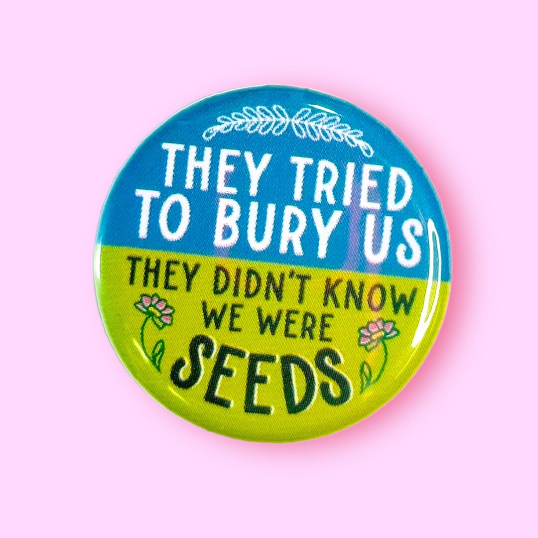 They Tried to Bury Us, They Didn't Know We Were Seeds Pinback Button