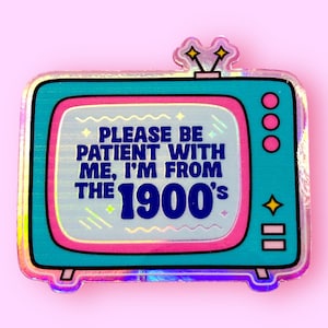 Please be patient with me, I&#39;m from the 1900&#39;s - Waterproof Vinyl Sticker