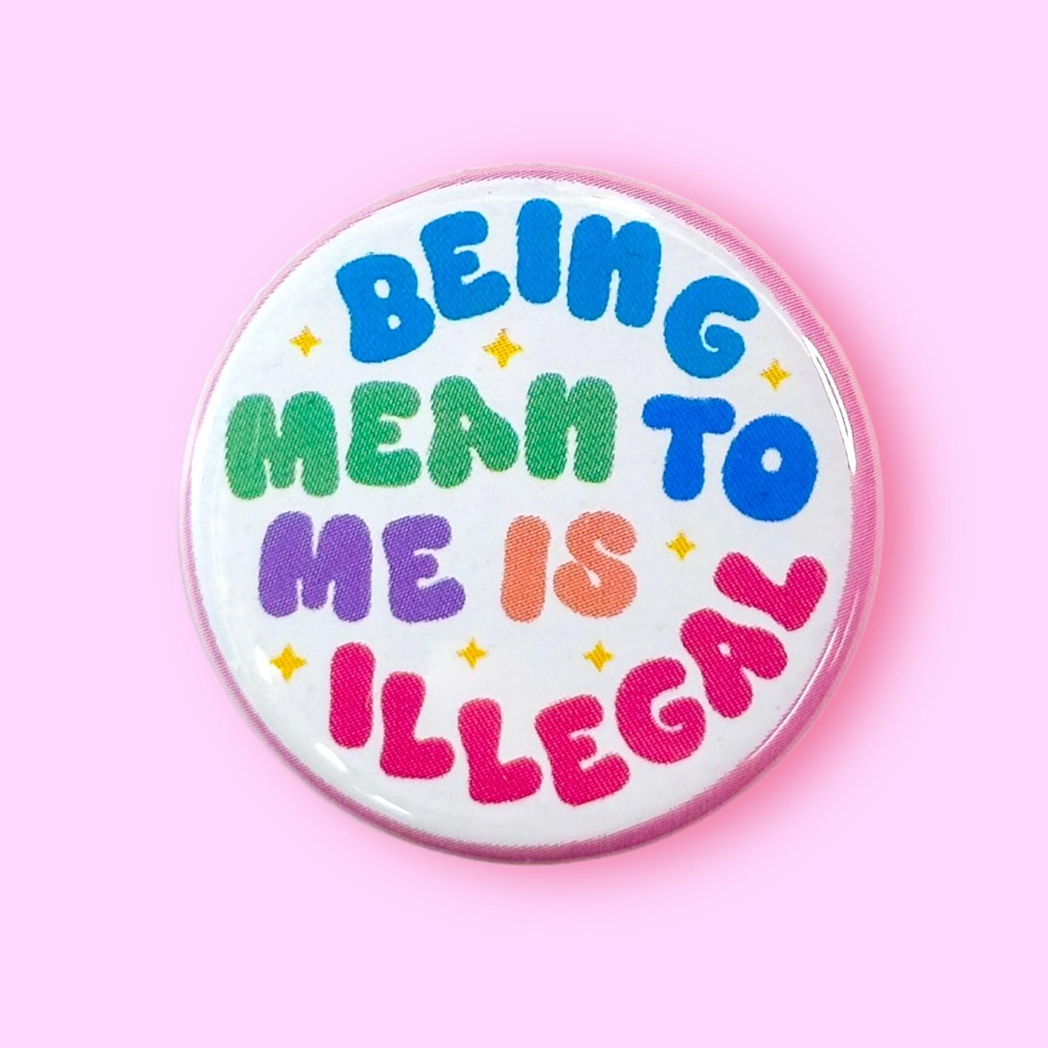 Being Mean to Me is Illegal - Pinback Button or Magnet!