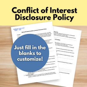 May include: A printable document with the title "Conflict of Interest Disclosure Policy". The document is a template for a nonprofit organization to use to create a policy for disclosing conflicts of interest. The document includes sections on purpose, resources, and conflicts of interest.
