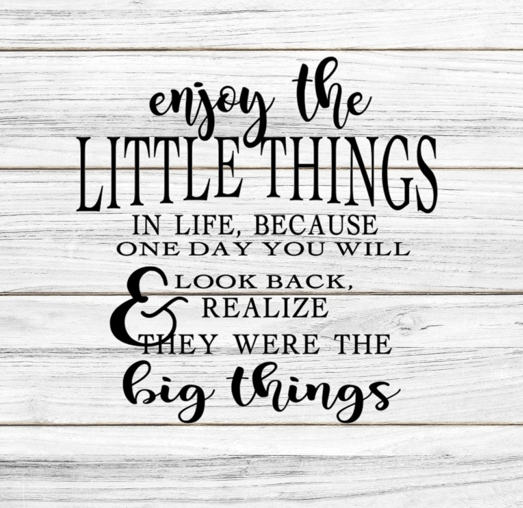 Enjoy the Little Things in Life Because One Day You Will Look Back and ...