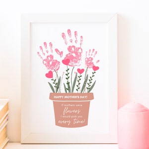 May include: A pink and green handprint art print with the text "HAPPY MOTHER'S DAY! If mothers were flowers I would pick you every time!"