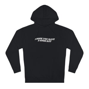 I Hope you Have A Good Day Hoodie- Trend sweatshirt, VSCO hoodie, aesthetic clothing, hoodies with words on back