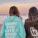 I Hope you Have A Good Day Hoodie- Trend sweatshirt, VSCO hoodie, aesthetic clothing, hoodies with words on back 