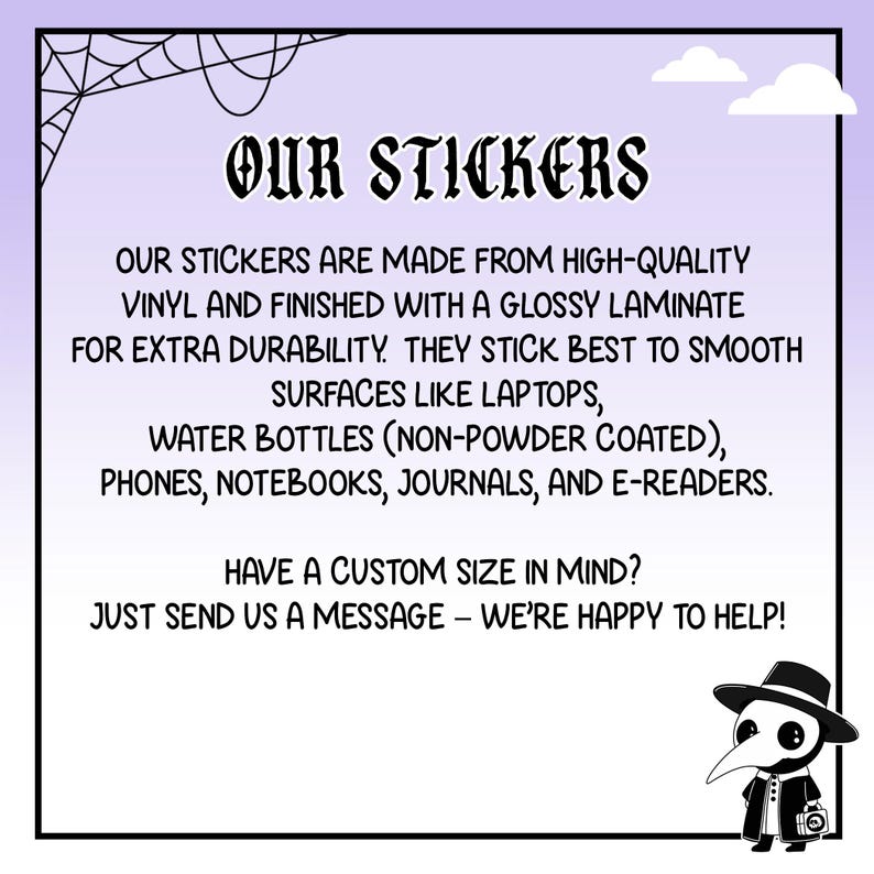 May include: A black and white graphic with the text "OUR STICKERS" in a gothic font. The text below describes the stickers as high-quality vinyl with a glossy laminate, suitable for laptops, water bottles, phones, notebooks, journals, and e-readers.