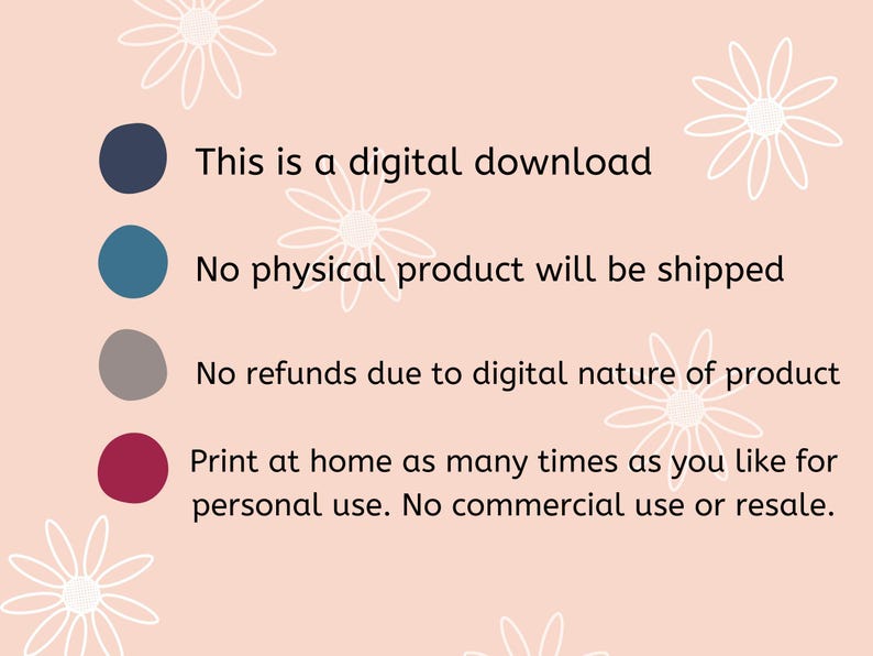May include: A graphic with four coloured circles and text explaining that this is a digital download, no physical product will be shipped, no refunds due to the digital nature of the product, and that the product can be printed at home as many times as desired for personal use. No commercial use or resale is permitted.