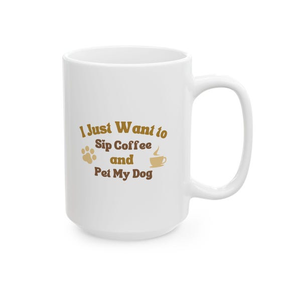 Coffee and Dog Lover Gift | 'I Just Want to Sip Coffee and Pet My Dog' Mug | 11oz & 15oz Options