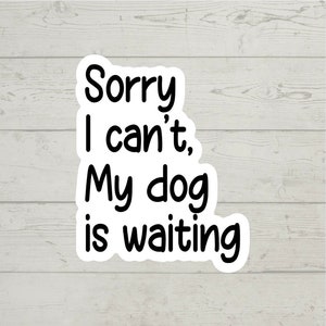 Sorry I can't, my dog is waiting sticker colorful waterproof glossy vinyl sticker cute gift tumbler laptop sticker decal water bottle trendi