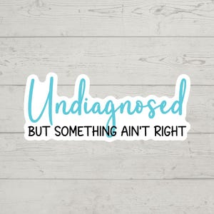 Undiagnosed But Something Ain&#39;t Right sticker waterproof glossy vinyl sticker cute gift tumbler laptop