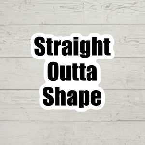 May include: A white sticker with black text that reads "Straight Outta Shape".