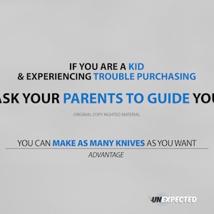 May include: Text on a grey background that reads: "If you are a kid & experiencing trouble purchasing ask your parents to guide you. Original copy righted material. You can make as many knives as you want. Advantage. UNEXPECTED."