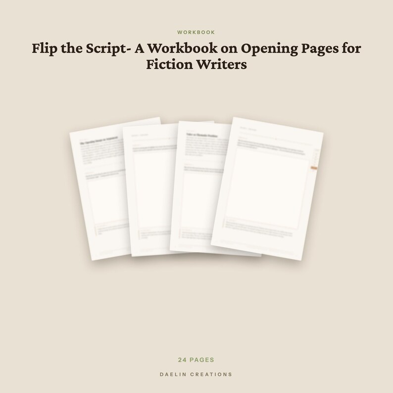 May include: A 24-page workbook titled Flip the Script- A Workbook on Opening Pages for Fiction Writers by Daelin Creations. The document features four white pages with black text and structured layouts, presented against a solid beige background.