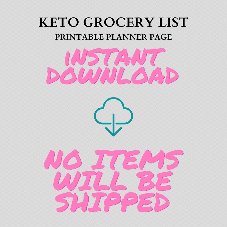 May include: A pink graphic with the text "KETO GROCERY LIST" and "PRINTABLE PLANNER PAGE" in black text. The text "INSTANT DOWNLOAD" is in pink with a blue cloud icon with a downward arrow. The text "NO ITEMS WILL BE SHIPPED" is in pink.