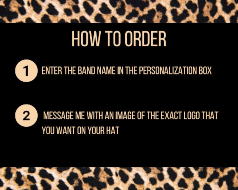 May include: Black background with text that reads "HOW TO ORDER". Instructions include entering the band name in the personalization box and messaging with a logo image. The top and bottom borders have a leopard print pattern.