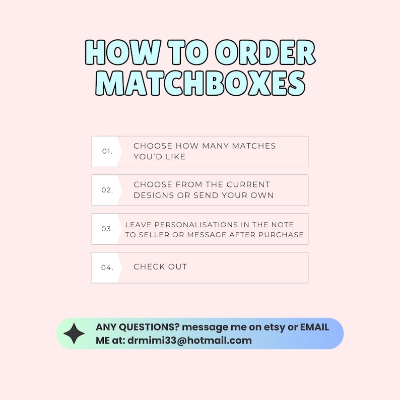 May include: A light pink graphic with instructions on how to order matchboxes. The text reads: Choose how many matches you'd like, choose from current designs or send your own, leave personalization in the note, and check out. Contact information is provided.